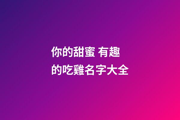 你的甜蜜 有趣的吃雞名字大全